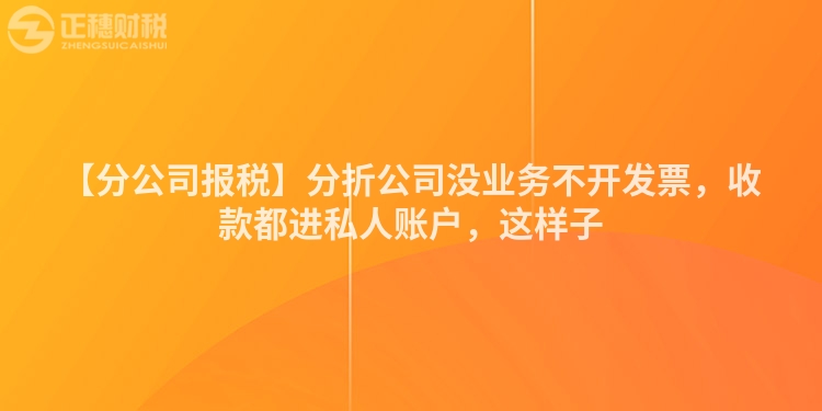 【分公司報稅】分折公司沒業務不開發票，收款都進私人賬戶，這樣子