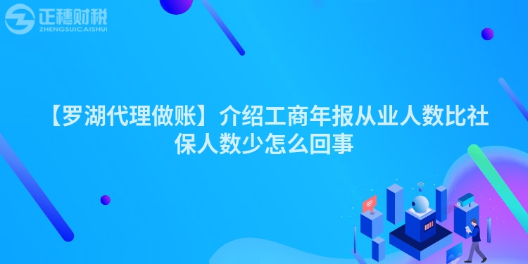 【羅湖代理做賬】介紹工商年報從業(yè)人數(shù)比社保人數(shù)少怎么回事