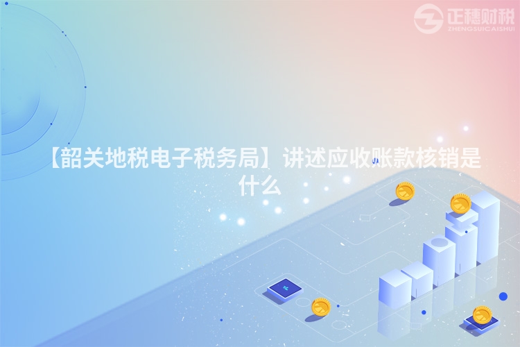 【韶關(guān)地稅電子稅務(wù)局】講述應(yīng)收賬款核銷是什么
