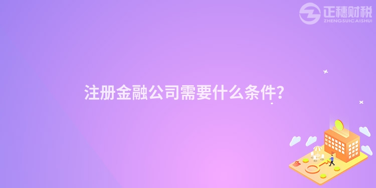 注冊金融公司需要什么條件？
