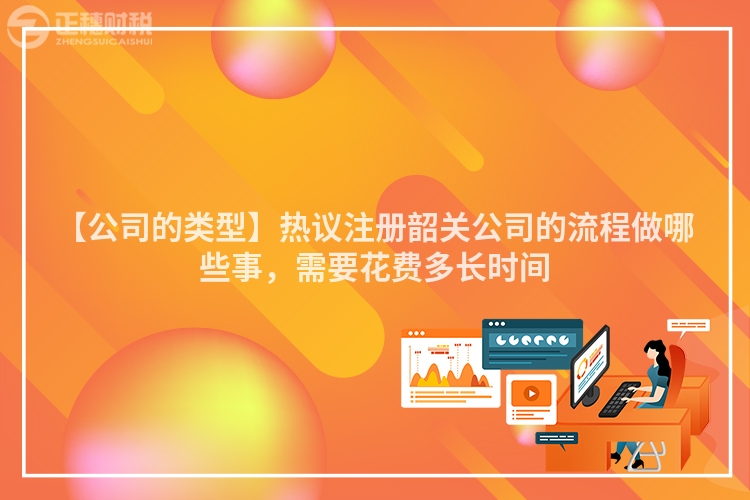 【公司的類型】熱議注冊韶關公司的流程做哪些事，需要花費多長時間