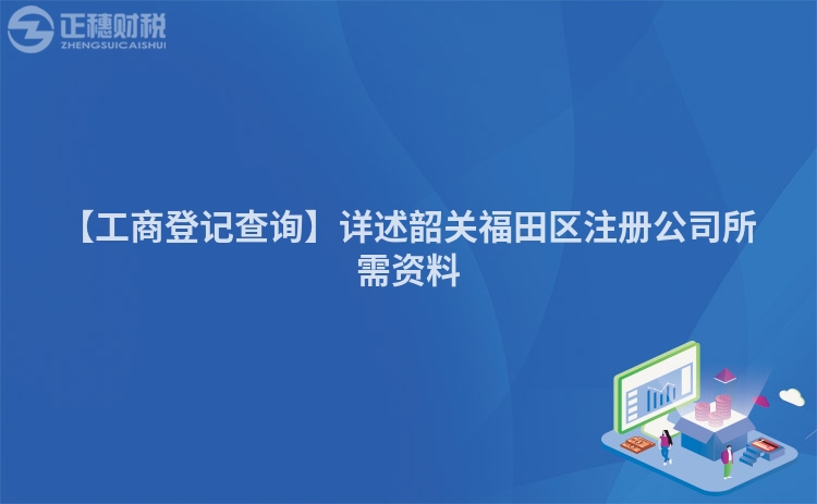【工商登記查詢】詳述韶關福田區注冊公司所需資料