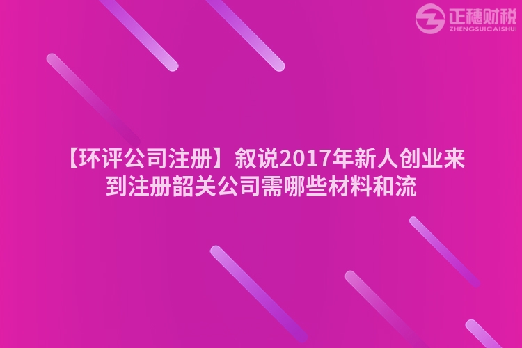 【環(huán)評(píng)公司注冊(cè)】敘說(shuō)2017年新人創(chuàng)業(yè)來(lái)到注冊(cè)韶關(guān)公司需哪些材料和流