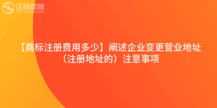【商標(biāo)注冊(cè)費(fèi)用多少】闡述企業(yè)變更營(yíng)業(yè)地址（注冊(cè)地址的）注意事項(xiàng)