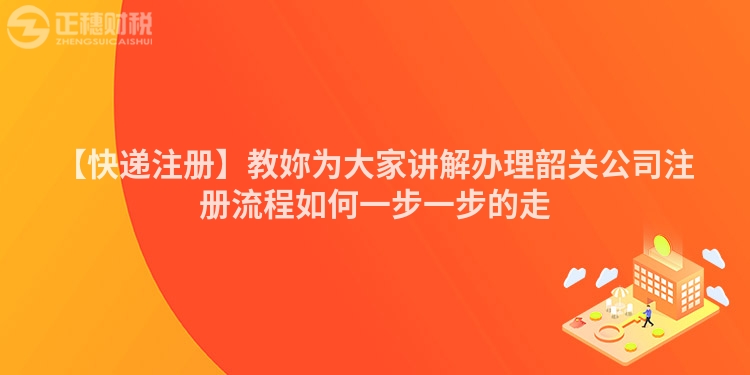 【快遞注冊】教妳為大家講解辦理韶關(guān)公司注冊流程如何一步一步的走