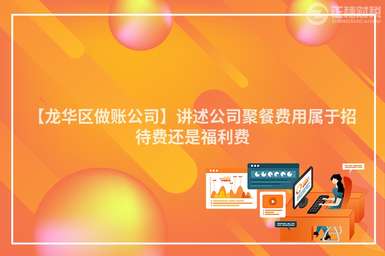 【龍華區做賬公司】講述公司聚餐費用屬于招待費還是福利費