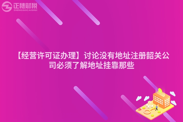 【經營許可證辦理】討論沒有地址注冊韶關公司必須了解地址掛靠那些