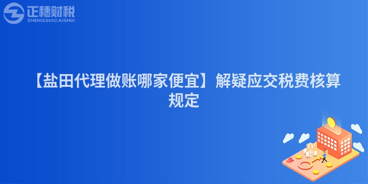 【鹽田代理做賬哪家便宜】解疑應交稅費核算規定
