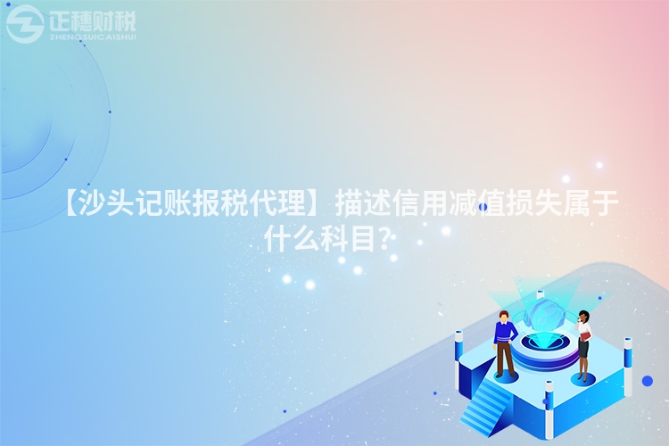 【沙頭記賬報(bào)稅代理】描述信用減值損失屬于什么科目?