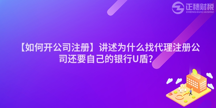 【如何開公司注冊】講述為什么找代理注冊公司還要自己的銀行U盾？