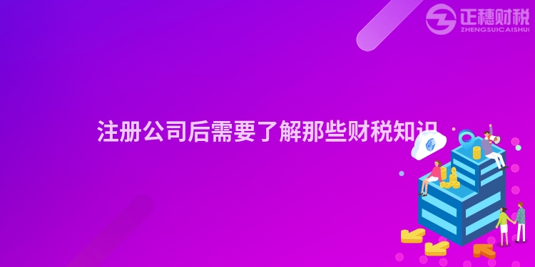 注冊公司后需要了解那些財稅知識
