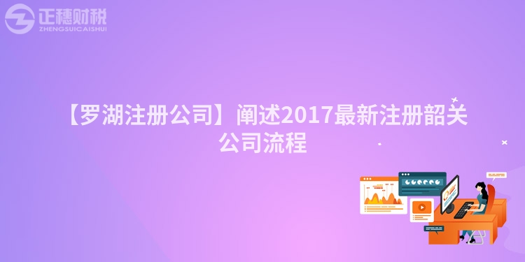【羅湖注冊(cè)公司】闡述2017最新注冊(cè)韶關(guān)公司流程