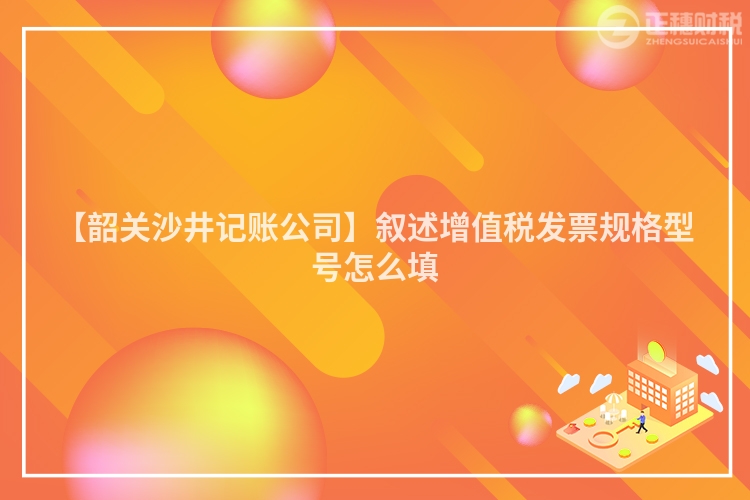 【韶關沙井記賬公司】敘述增值稅發票規格型號怎么填