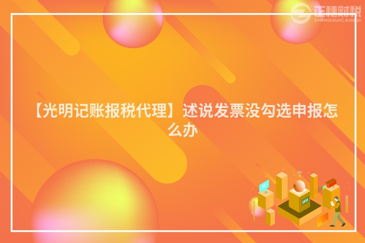 【光明記賬報稅代理】述說發票沒勾選申報怎么辦