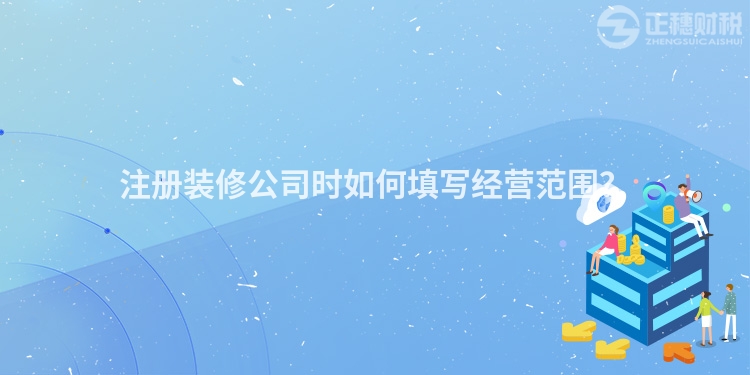注冊裝修公司時如何填寫經營范圍？