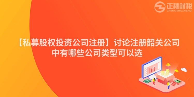 【私募股權投資公司注冊】討論注冊韶關公司中有哪些公司類型可以選