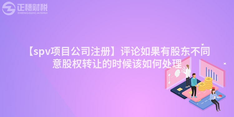 【spv項目公司注冊】評論如果有股東不同意股權轉讓的時候該如何處理