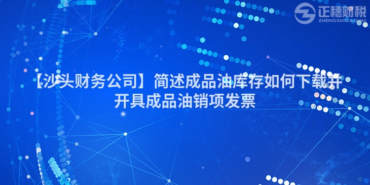 【沙頭財務公司】簡述成品油庫存如何下載并開具成品油銷項發票