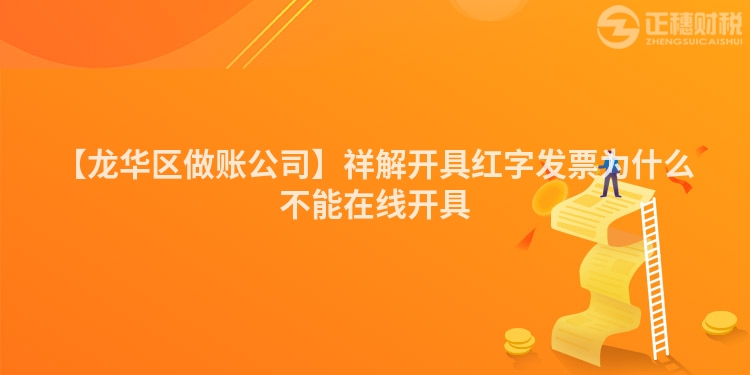 【龍華區做賬公司】祥解開具紅字發票為什么不能在線開具