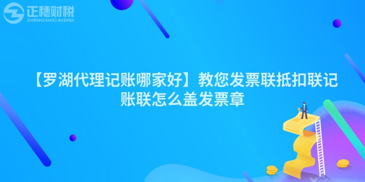 【羅湖代理記賬哪家好】教您發票聯抵扣聯記賬聯怎么蓋發票章