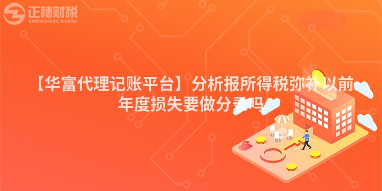 【華富代理記賬平臺】分析報所得稅彌補以前年度損失要做分錄嗎