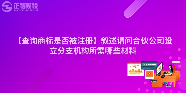 【查詢商標(biāo)是否被注冊】敘述請問合伙公司設(shè)立分支機(jī)構(gòu)所需哪些材料