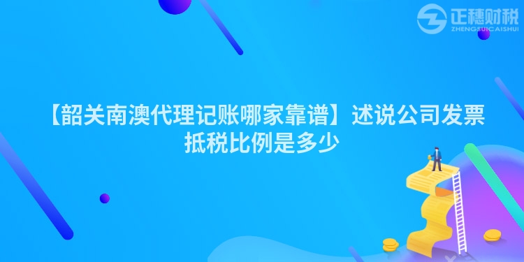 【韶關南澳代理記賬哪家靠譜】述說公司發票抵稅比例是多少