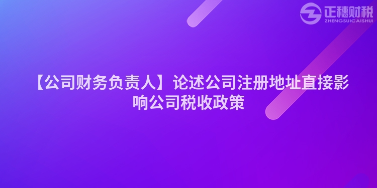 【公司財務負責人】論述公司注冊地址直接影響公司稅收政策