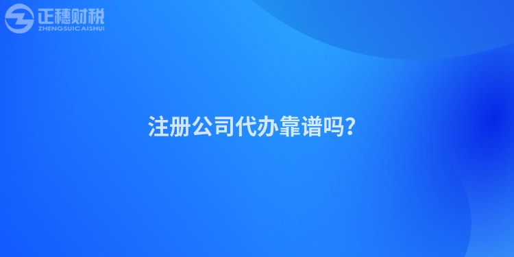 注冊公司代辦靠譜嗎？