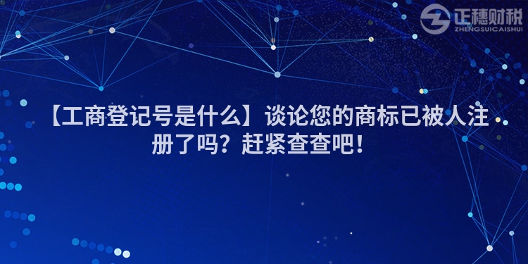 【工商登記號(hào)是什么】談?wù)撃纳虡?biāo)已被人注冊(cè)了嗎?趕緊查查吧!
