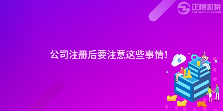 公司注冊后要注意這些事情!