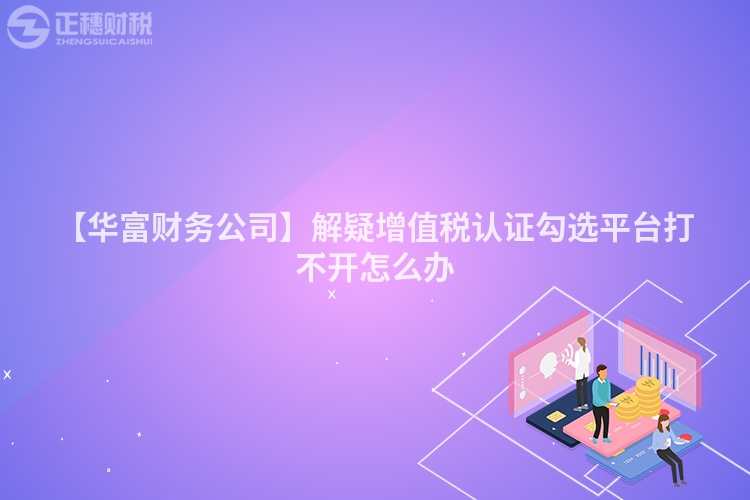 【華富財務公司】解疑增值稅認證勾選平臺打不開怎么辦