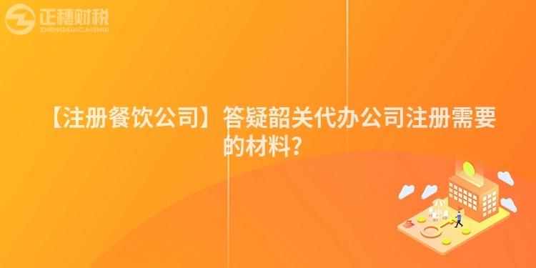 【注冊(cè)餐飲公司】答疑韶關(guān)代辦公司注冊(cè)需要的材料?