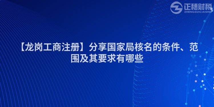 【龍崗工商注冊】分享國家局核名的條件、范圍及其要求有哪些