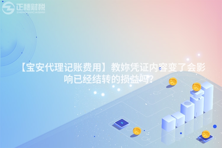 【寶安代理記賬費用】教妳憑證內容變了會影響已經結轉的損益嗎?