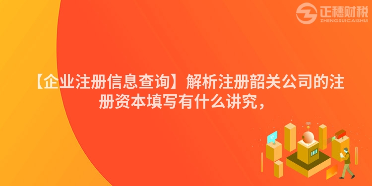 【企業注冊信息查詢】解析注冊韶關公司的注冊資本填寫有什么講究,