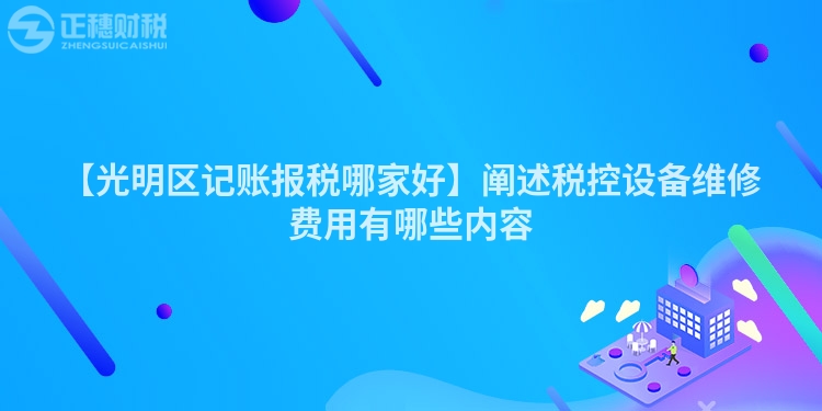 【光明區記賬報稅哪家好】闡述稅控設備維修費用有哪些內容