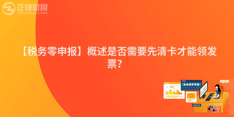【稅務(wù)零申報】概述是否需要先清卡才能領(lǐng)發(fā)票？