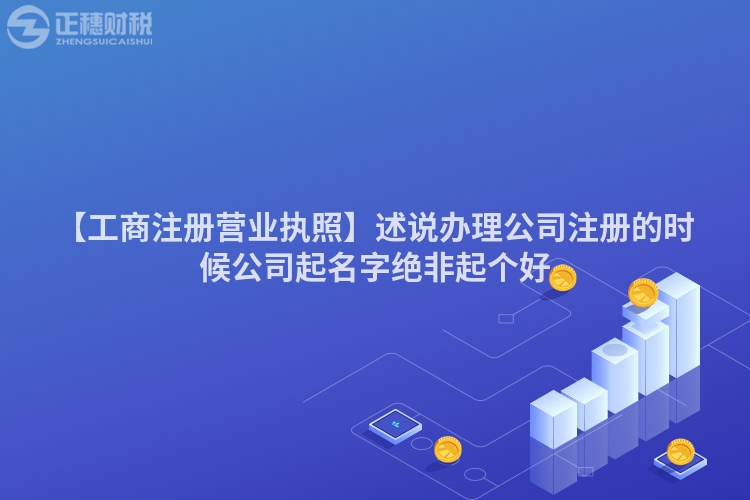 【工商注冊營業執照】述說辦理公司注冊的時候公司起名字絕非起個好