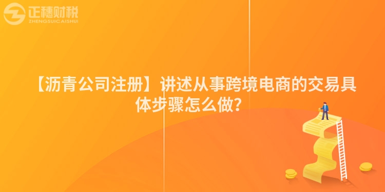 【瀝青公司注冊】講述從事跨境電商的交易具體步驟怎么做?