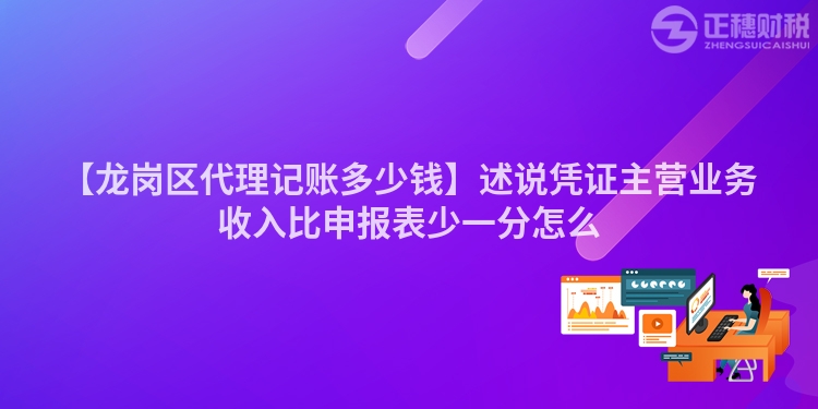 【龍崗區代理記賬多少錢】述說憑證主營業務收入比申報表少一分怎么