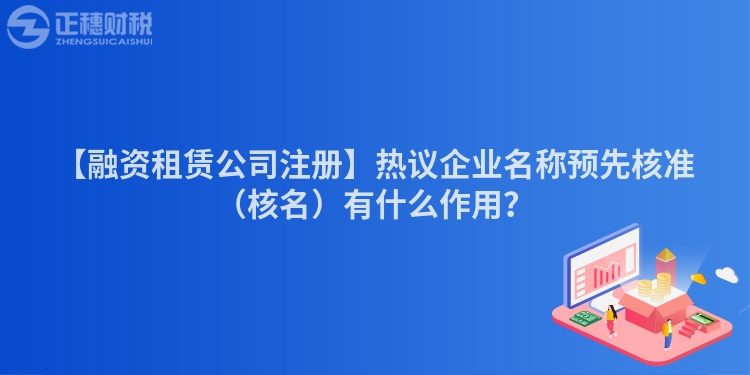 【融資租賃公司注冊】熱議企業名稱預先核準（核名）有什么作用？