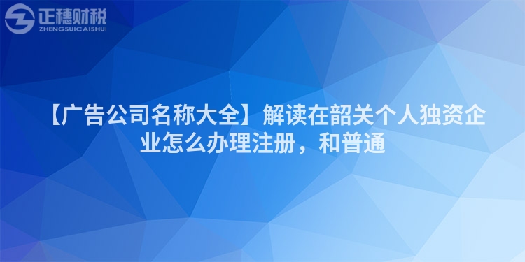 【廣告公司名稱大全】解讀在韶關個人獨資企業(yè)怎么辦理注冊，和普通