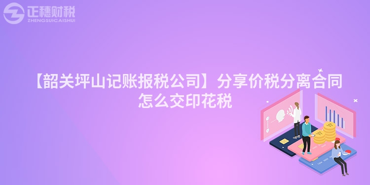 【韶關坪山記賬報稅公司】分享價稅分離合同怎么交印花稅