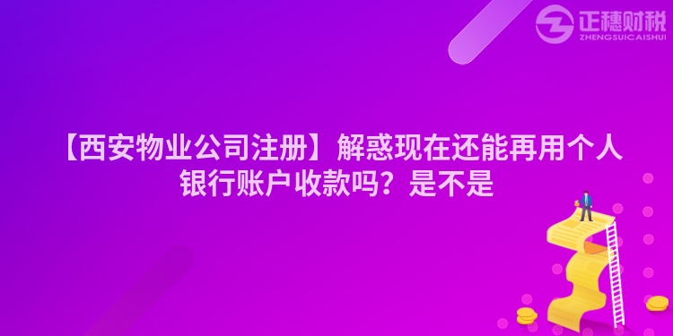 【西安物業公司注冊】解惑現在還能再用個人銀行賬戶收款嗎?是不是