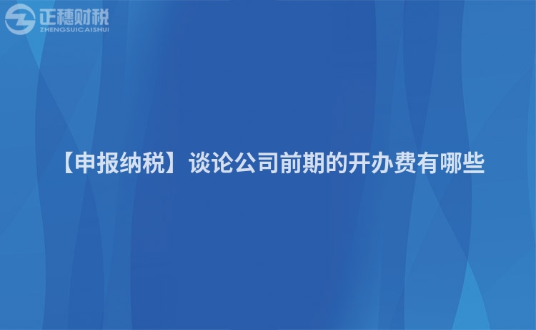 【申報(bào)納稅】談?wù)摴厩捌诘拈_辦費(fèi)有哪些