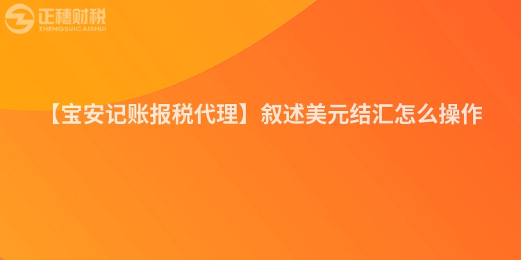 【寶安記賬報稅代理】敘述美元結匯怎么操作