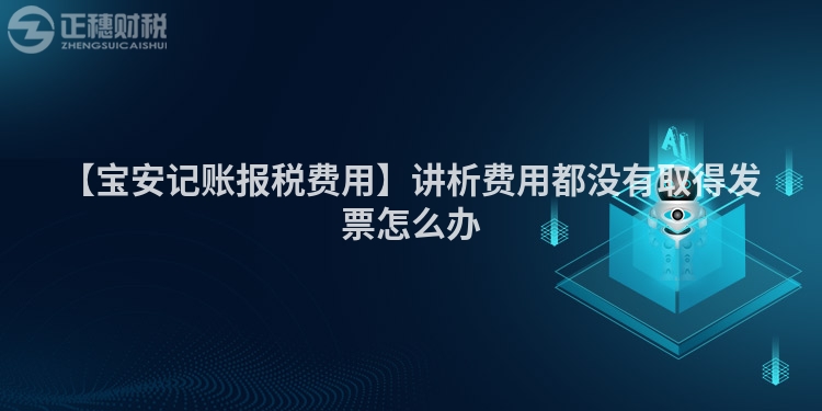 【寶安記賬報稅費用】講析費用都沒有取得發票怎么辦