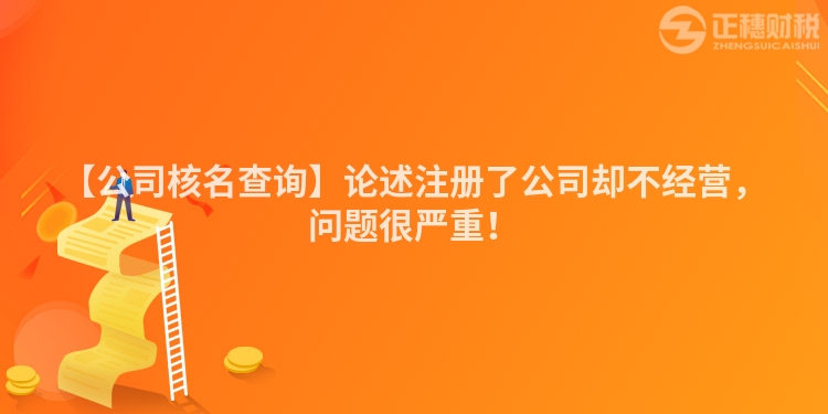 【公司核名查詢】論述注冊了公司卻不經營，問題很嚴重！