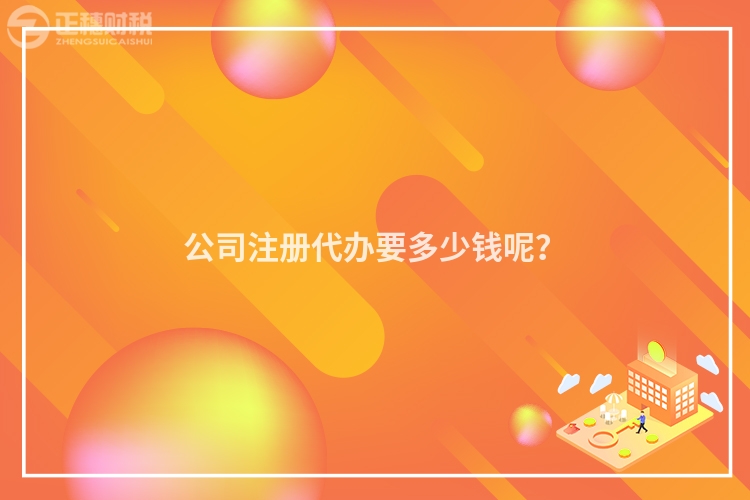 公司注冊代辦要多少錢呢？